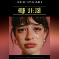 Андрей Миллиардов. Когда ты не окей. Как проживать трудные чувства и не ломаться