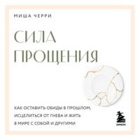 Миша Черри. Сила прощения. Как оставить обиды в прошлом, исцелиться от гнева и жить в мире с собой и другими