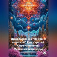 Александр Валериевич Косарев. Цикл рассказов На Грани Вечности. Цикл Третий. Ключ Изменений. Метаязык Тетраэдров