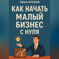 Иван Крохов. Как начать малый бизнес с нуля