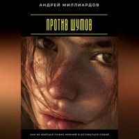 Андрей Миллиардов. Против шумов. Как не бояться чужих мнений и оставаться собой