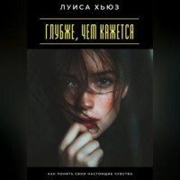 Луиса Хьюз. Глубже, чем кажется. Как понять свои настоящие чувства