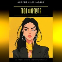 Андрей Миллиардов. Твоя формула. Как строить жизнь по собственным правилам