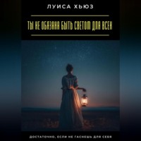 Луиса Хьюз. Ты не обязана быть светом для всех. Достаточно, если не гаснешь для себя