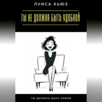 Луиса Хьюз. Ты не должна быть удобной. Ты должна быть собой