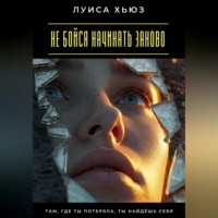 Луиса Хьюз. Не бойся начинать заново. Там, где ты потеряла, ты найдёшь себя