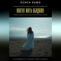 Луиса Хьюз. Хватит жить обидами. Как освободиться от прошлого и вернуть себе силу