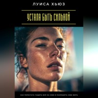 Луиса Хьюз. Устала быть сильной. Как перестать тащить всё на себе и разрешить себе жить