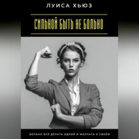 Луиса Хьюз. Сильной быть не больно. Больно всё делать одной и молчать о своём
