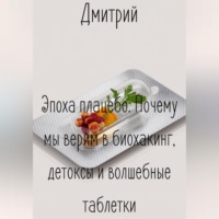 Дмитрий. Эпоха плацебо. Почему мы верим в биохакинг, детоксы и волшебные таблетки