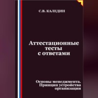 Сергей Каледин. Аттестационные тесты с ответами. Основы менеджмента. Принцип устройства организации