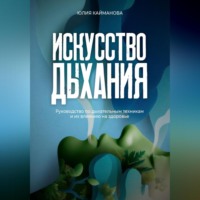 Юлия Кайманова. Искусство дыхания. Руководство по дыхательным техникам и их влиянию на здоровье
