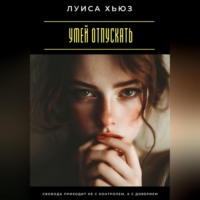 Луиса Хьюз. Умей отпускать. Свобода приходит не с контролем, а с доверием