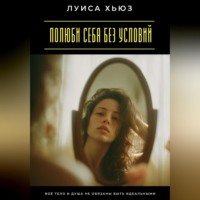 Луиса Хьюз. Полюби себя без условий. Твоё тело и душа не обязаны быть идеальными