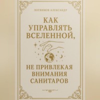 Александр Логвинов. Как управлять вселенной, не привлекая внимания санитаров