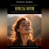 Луиса Хьюз. Верни себе энергию. Как перестать жить на износ и наполнить себя заново