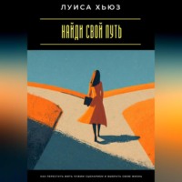 Луиса Хьюз. Найди свой путь. Как перестать жить чужим сценарием и выбрать свою жизнь