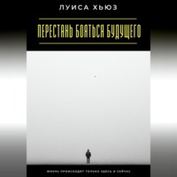 Луиса Хьюз. Перестань бояться будущего. Жизнь происходит только здесь и сейчас