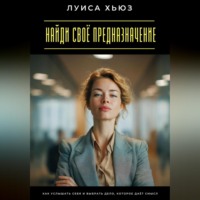 Луиса Хьюз. Найди своё предназначение. Как услышать себя и выбрать дело, которое даёт смысл
