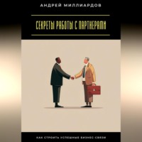 Андрей Миллиардов. Секреты работы с партнерами. Как строить успешные бизнес-связи