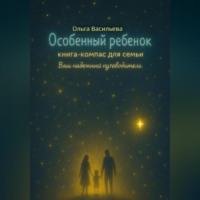 Ольга Васильева. Особенный ребенок: книга-компас для семьи. Ваш надежный путеводитель