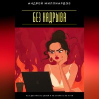 Андрей Миллиардов. Без надрыва. Как достигать целей и не сгорать по пути