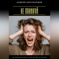 Андрей Миллиардов. Не паникуй. Как сохранять ясность, когда всё идёт не по плану