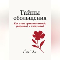 Елена Вем. ТАЙНЫ ОБОЛЬЩЕНИЯ. Как стать привлекательной, уверенной и счастливой