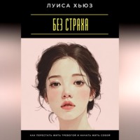 Луиса Хьюз. Без страха. Как перестать жить тревогой и начать жить собой