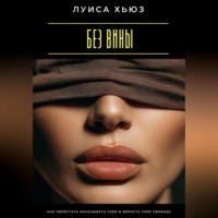 Луиса Хьюз. Без вины. Как перестать наказывать себя и вернуть себе свободу