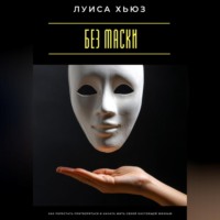Луиса Хьюз. Без маски. Как перестать притворяться и начать жить своей настоящей жизнью