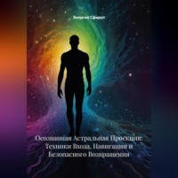 . Осознанная Астральная Проекция: Техники Входа, Навигации и Безопасного Возвращения
