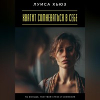 Луиса Хьюз. Хватит сомневаться в себе. Ты больше, чем твой страх и сомнения