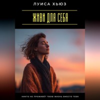 Луиса Хьюз. Живи для себя. Никто не проживёт твою жизнь вместо тебя