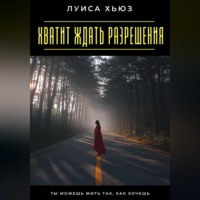 Луиса Хьюз. Хватит ждать разрешения. Ты можешь жить так, как хочешь