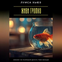 Луиса Хьюз. Живи громко. Никому не разрешай делать тебя меньше