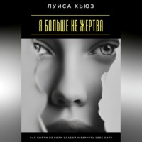 Луиса Хьюз. Я больше не жертва. Как выйти из роли слабой и вернуть себе силу