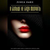 Луиса Хьюз. Я больше не буду молчать. Как найти свой голос и перестать прятать себя