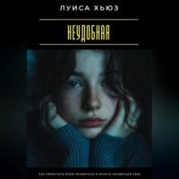 Луиса Хьюз. Неудобная. Как перестать всем нравиться и начать нравиться себе