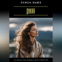 Луиса Хьюз. Дикая. Как вернуть себе свободу и жить в своей силе