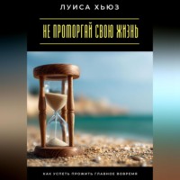Луиса Хьюз. Не проморгай свою жизнь. Как успеть прожить главное вовремя