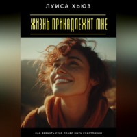 Луиса Хьюз. Жизнь принадлежит мне. Как вернуть себе право быть счастливой