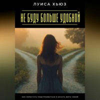 Луиса Хьюз. Не буду больше удобной. Как перестать подстраиваться и начать жить собой