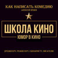 Алексей Валерьевич Ярцев. Юмор в кино. Школа кино. Как написать комедию. Продюсеру, режиссеру, сценаристу, писателю. Как придумывать смешное. Диалоги, ромкомы, ситкомы, драмеди