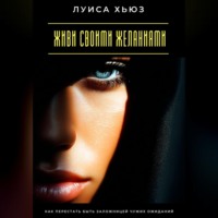 Луиса Хьюз. Живи своими желаниями. Как перестать быть заложницей чужих ожиданий