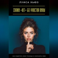 Луиса Хьюз. Скажи «нет» без чувства вины. Как защитить свои границы и сохранить себя
