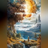 Ольга Геннадьевна Шпакович. Как стать счастливым и сделать счастливыми других