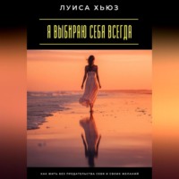 Луиса Хьюз. Я выбираю себя всегда. Как жить без предательства себя и своих желаний