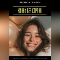 Луиса Хьюз. Жизнь без страха. Как перестать ждать худшего и позволить себе быть счастливой