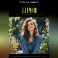 Луиса Хьюз. Без границ. Как перестать быть удобной и научиться говорить «нет»
